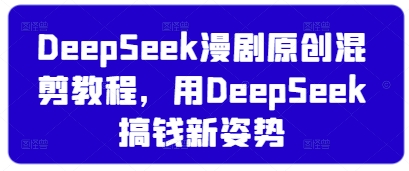 DeepSeek漫剧原创混剪教程，用DeepSeek搞钱新姿势-搞钱基地