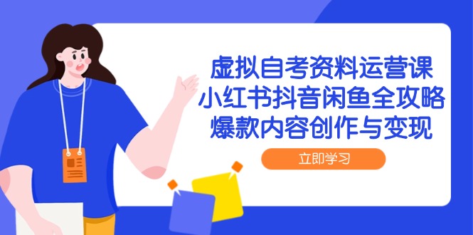 虚拟自考资料运营课，小红书抖音闲鱼全攻略，爆款内容创作与变现-搞钱基地