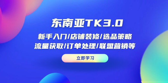 东南亚TK3.0：新手入门/店铺装修/选品策略/流量获取/订单处理/联盟营销等-搞钱基地