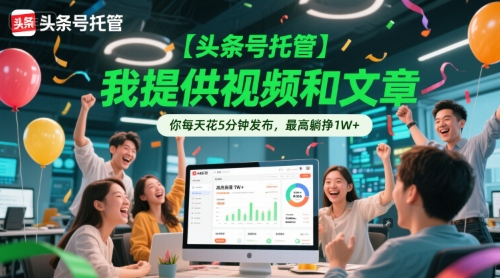 【头条号托管 】我提供视频和文章，你每天花5分钟发布，最高躺挣1W+【揭秘】-搞钱基地