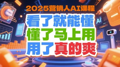 2025营销人AI课程，看了就能懂，懂了马上用，用了真的爽-搞钱基地