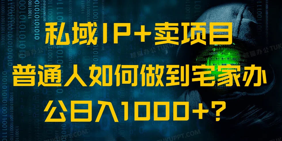 （14400期）私域IP+卖项目，普通人如何做到宅家办公实现日入1000+-搞钱基地
