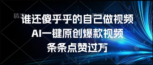 谁还傻乎乎的自己做视频？AI一键原创爆款视频，条条点赞过万，简单方便，好操作【揭秘】-搞钱基地