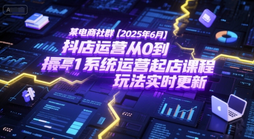 某电商社群【2025年6月】抖店运营从0到1系统运营起店课程，抖店最新玩法实时更新-搞钱基地