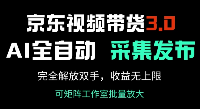 京东视频带货3.0，Ai全自动采集+自动发布，完全解放双手，收入无上限-搞钱基地