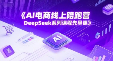 AI电商线上陪跑营，DeepSeek系列课程先导课-搞钱基地