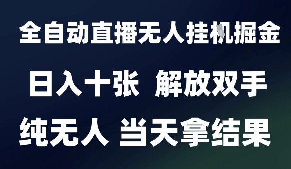 2025最新全自动直播无人挂G掘金，日入十张，解放双手纯无人，当天拿结果【揭秘】-搞钱基地