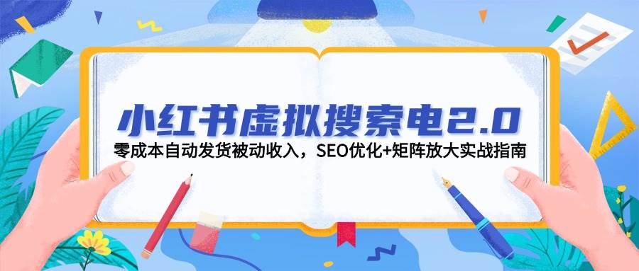 小红书虚拟搜索电2.0，零成本自动发货被动收入，SEO优化+矩阵放大实战指南-搞钱基地