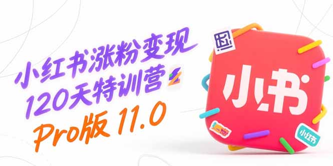 小红书涨粉变现120天特训营Pro版11.0：从0到1掌握平台运营,内容制作和变现-搞钱基地