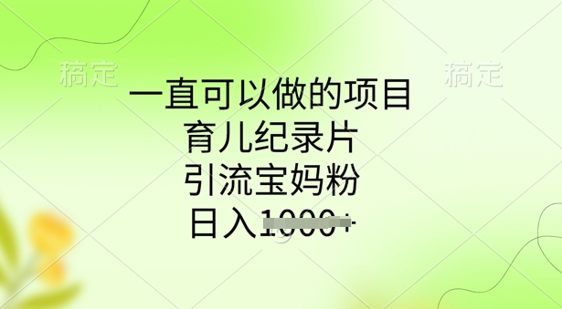 一直可以做的项目，育儿纪录片，引流宝妈粉，日入多张-搞钱基地