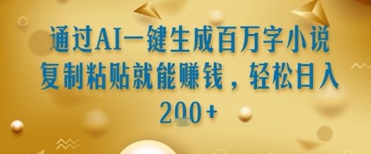 通过AI一键生成百万字小说复制粘贴就能挣钱，轻松日入2张+【揭秘】-搞钱基地