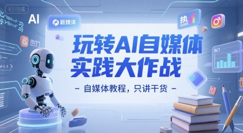 玩转AI自媒体实践大作战-自媒体教程，只讲干货-搞钱基地