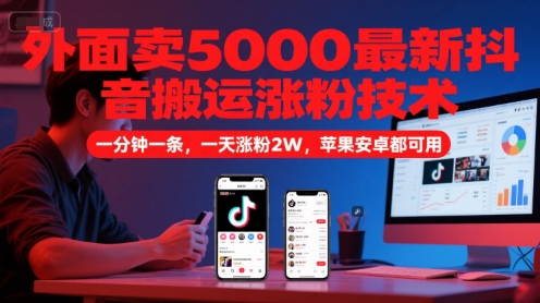 外面卖5000最新抖音搬运涨粉技术，新玩法，一分钟一条，一天涨粉2W，苹果安卓都可用-搞钱基地
