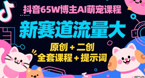 抖音65W博主AI萌宠课程，新赛道流量大，原创+二创，全套课程+提示词-搞钱基地
