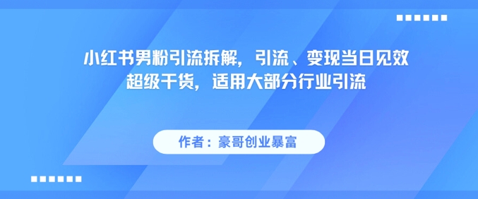 小红书男粉引流拆解，引流、变现当日见效超级干货，适用大部分行业引流-搞钱基地