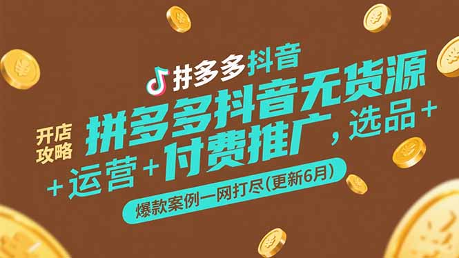 拼多多抖音无货源开店攻略，选品+运营+付费推广+爆款案例一网打尽(更新6月-搞钱基地