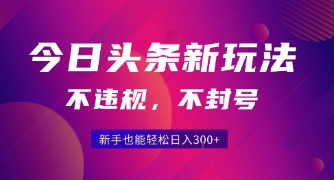 2025今日头条原创玩法5.0，不违规不封号，零门槛新手跟着做也能日入3张+-搞钱基地