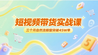 短视频带货实战课，三个月自然流橱窗突破45W单-搞钱基地