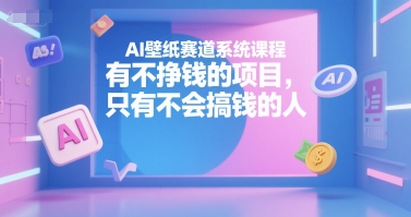 AI壁纸赛道系统课程，有不挣钱的项目，只有不会搞钱的人-搞钱基地