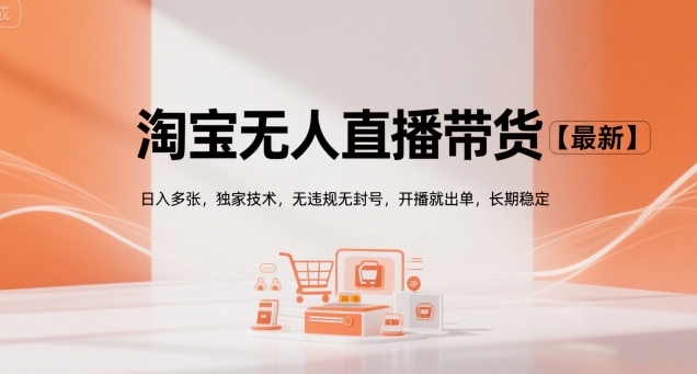 淘宝无人直播带货【最新】，日入多张，独家技术，无违规无封号，开播就出单，长期稳定【揭秘】-搞钱基地