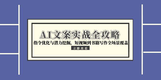 AI文案实战全攻略，指令优化与潜力挖掘，短视频到书籍写作全场景覆盖-搞钱基地