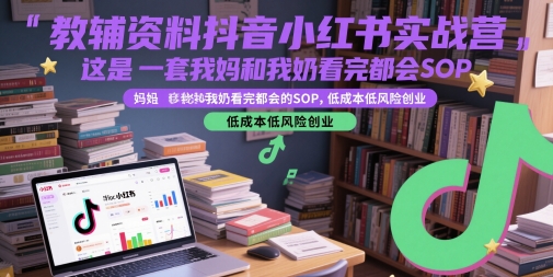 教辅资料抖音小红书实战营，这是一套我妈和我奶看完都会的SOP，低成本低风险创业-搞钱基地