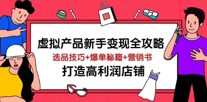 虚拟产品新手变现全攻略，选品技巧+爆单秘籍+营销书，打造高利润店铺-搞钱基地