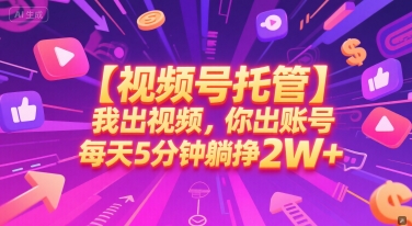 【视频号托管 】我出视频，你出账号，每天5分钟发布，最高躺挣2W+【揭秘】-搞钱基地