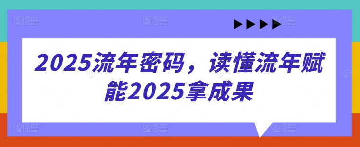 2025流年密码，读懂流年赋能2025拿成果-搞钱基地
