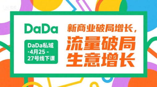 DaDa私域·4月25-27号线下课，新商业破局增长，流量破局，生意增长-搞钱基地