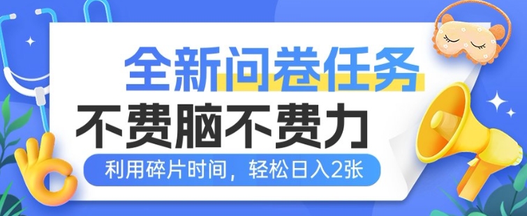 全新问卷任务，不费脑不费力!利用碎片时间，轻松日入2张-搞钱基地