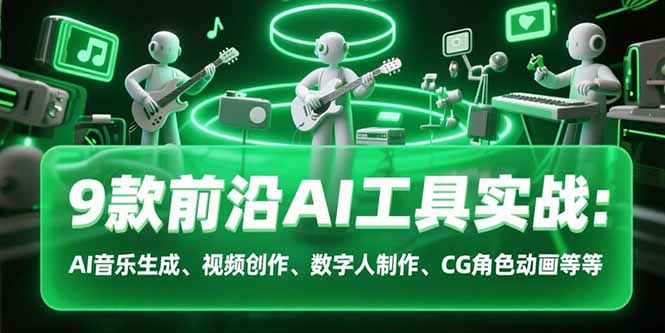 9款前沿AI工具实战课：AI音乐生成、视频创作、数字人制作、CG角色动画等等-搞钱基地