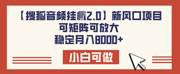 【搜狐音频挂JI2.0】新风口项目，可矩阵可放大，稳定月入8k-搞钱基地