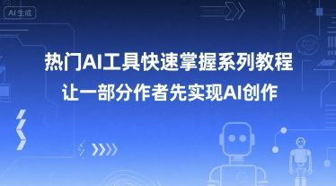 热门AI工具快速掌握系列教程，让一部分创作者先实现AI创作-搞钱基地