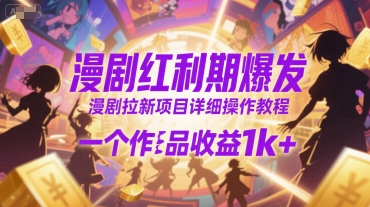 漫剧红利期爆发，漫剧拉新项目详细操作教程，一个作品收益1k+-搞钱基地