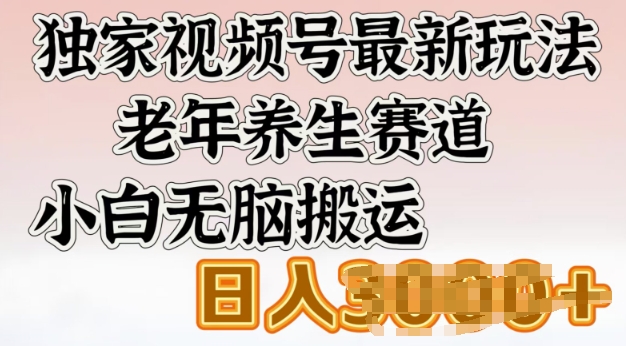 独家视频号最新玩法，老年养生赛道，小白无脑搬运，日入多张-搞钱基地