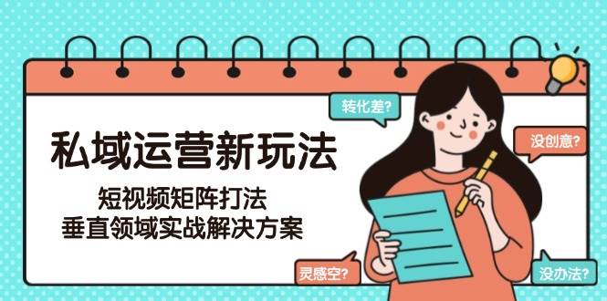 私域运营新玩法，短视频矩阵打法，垂直领域实战解决方案(更新6月)-搞钱基地