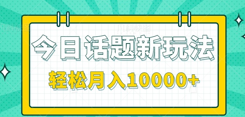 今日话题新玩法，零成本零门槛单条作品百万流量，月入10000+-搞钱基地