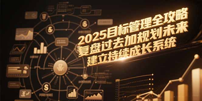 2025目标管理全攻略，复盘过去加规划未来，建立持续成长系统-搞钱基地