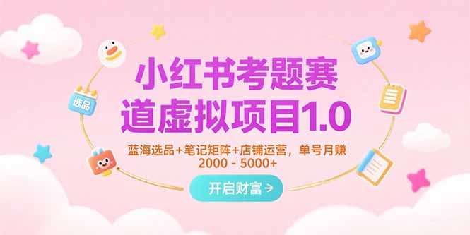 小红书考题赛道虚拟项目1.0，蓝海选品+笔记矩阵+店铺运营，单号月赚5000+-搞钱基地