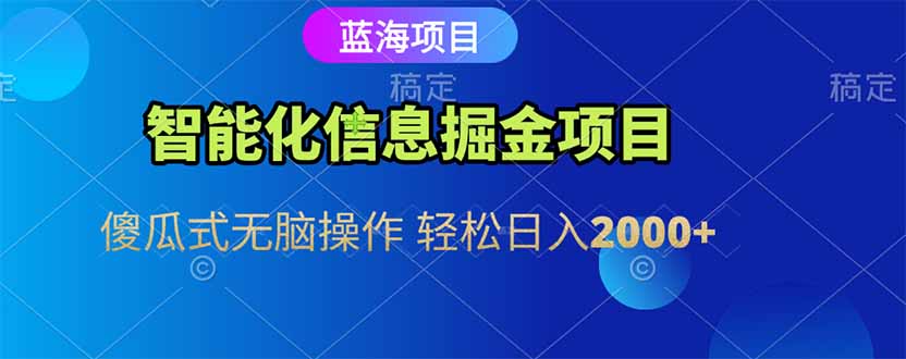 智能化信息蓝海掘金项目 傻瓜式无脑操作 轻松日入2000+-搞钱基地