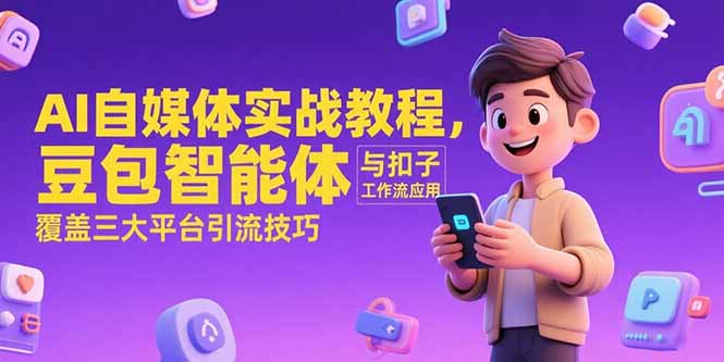 AI自媒体实战教程，豆包智能体与扣子工作流应用，覆盖三大平台引流技巧-搞钱基地