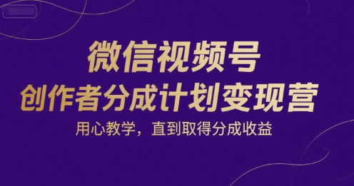 微信视频号创作者分成计划变现营，用心教学，直到取得分成收益-搞钱基地