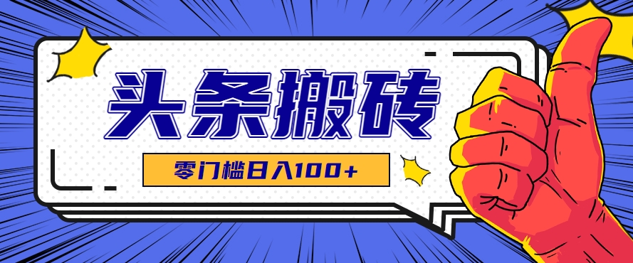 零成本零门槛头条热点搬运术，零门槛日入100+，工具+教程全部附上-搞钱基地