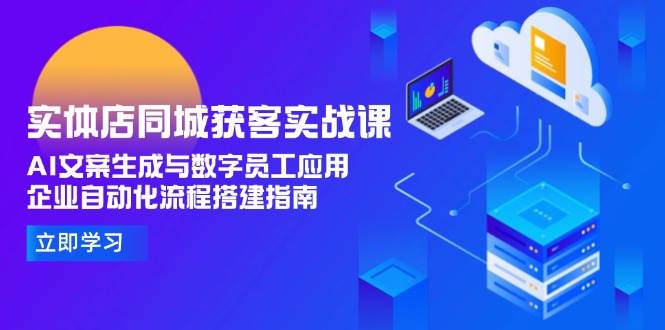 实体店同城获客实战课，AI文案生成与数字员工应用,企业自动化流程搭建指南-搞钱基地
