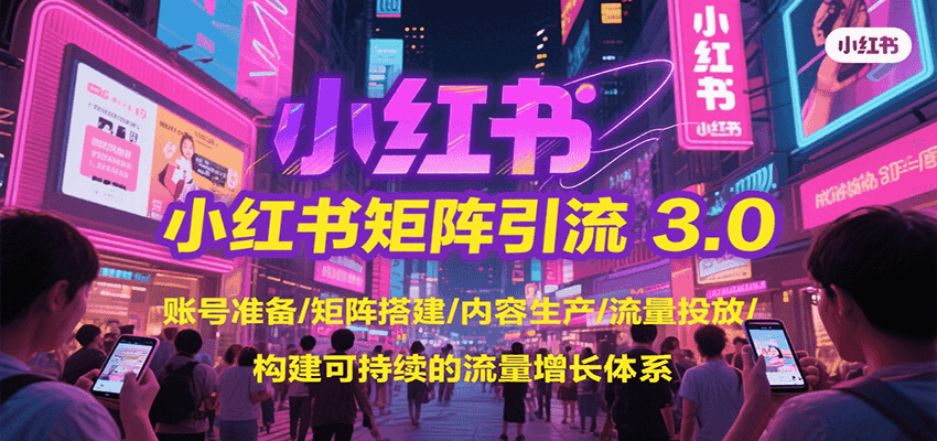 小红书矩阵引流3.0，账号准备/矩阵搭建/内容生产/流量投放/构建可持续的流量增长体系-搞钱基地