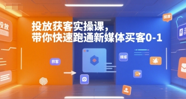 投放获客实操课，带你快速跑通新媒体买客0-1-搞钱基地