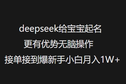 deepseek给宝宝起名更有优势无脑操作接单接到爆新手小白月入1W+-搞钱基地
