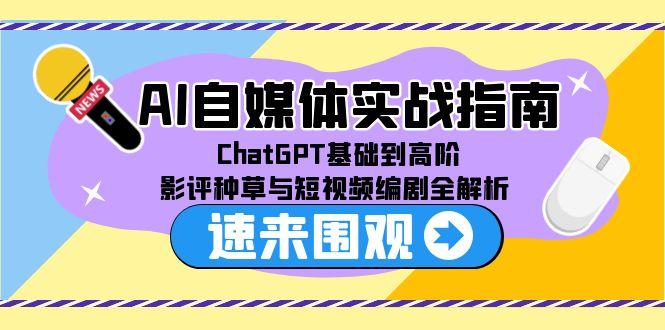 AI自媒体实战指南，ChatGPT基础到高阶，影评种草与短视频编剧全解析-搞钱基地