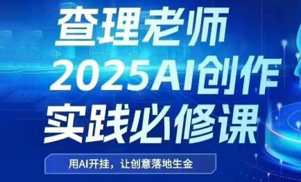 查理老师·2025AI创作实践必修课-搞钱基地